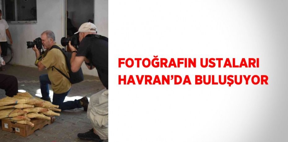 FOTOĞRAFIN USTALARI HAVRAN’DA BULUŞUYOR
