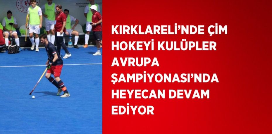 KIRKLARELİ’NDE ÇİM HOKEYİ KULÜPLER AVRUPA ŞAMPİYONASI’NDA HEYECAN DEVAM EDİYOR