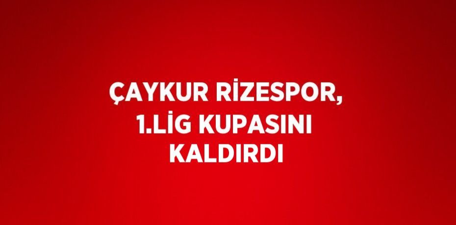 ÇAYKUR RİZESPOR, 1.LİG KUPASINI KALDIRDI
