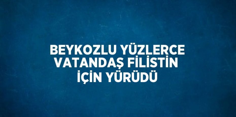 BEYKOZLU YÜZLERCE VATANDAŞ FİLİSTİN İÇİN YÜRÜDÜ