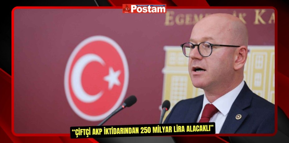 CHP BALIKESİR MİLLETVEKİLİ SERKAN SARI  “ÇİFTÇİ AKP İKTİDARINDAN 250 MİLYAR LİRA ALACAKLI”