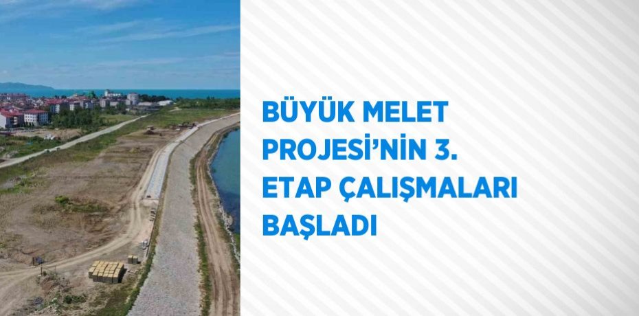 BÜYÜK MELET PROJESİ’NİN 3. ETAP ÇALIŞMALARI BAŞLADI