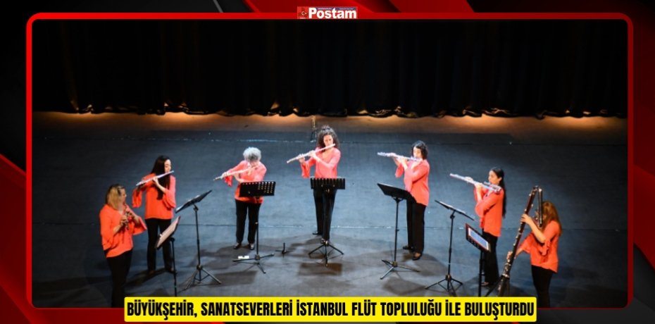 BÜYÜKŞEHİR, SANATSEVERLERİ İSTANBUL FLÜT TOPLULUĞU İLE BULUŞTURDU