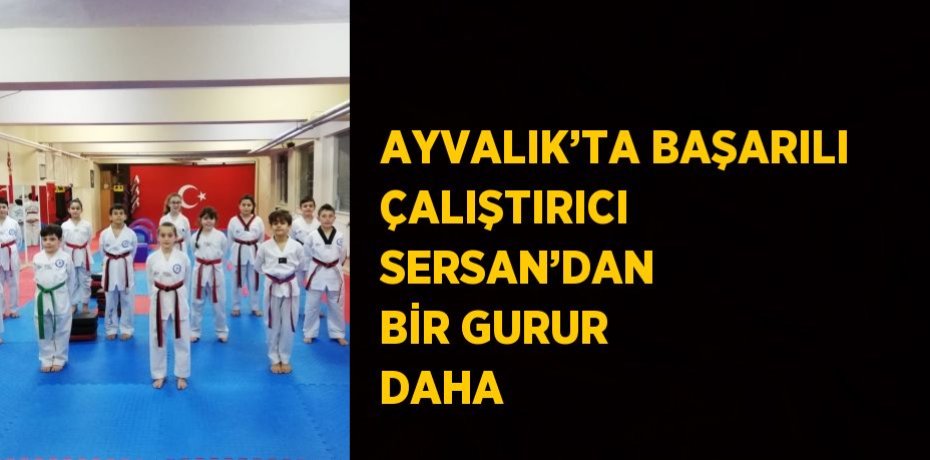 AYVALIK’TA BAŞARILI ÇALIŞTIRICI SERSAN’DAN BİR GURUR DAHA