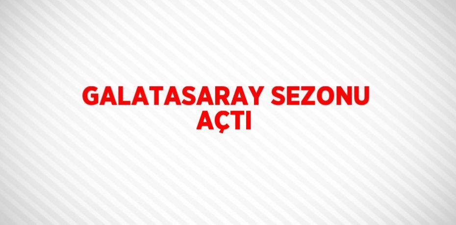 GALATASARAY SEZONU AÇTI