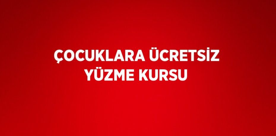 ÇOCUKLARA ÜCRETSİZ YÜZME KURSU