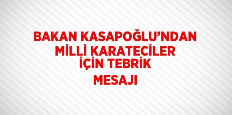 BAKAN KASAPOĞLU’NDAN MİLLİ KARATECİLER İÇİN TEBRİK MESAJI