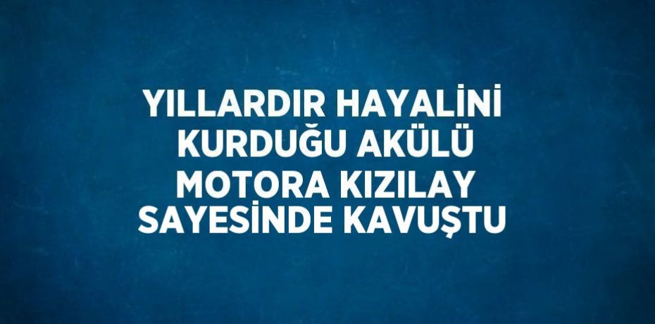 YILLARDIR HAYALİNİ KURDUĞU AKÜLÜ MOTORA KIZILAY SAYESİNDE KAVUŞTU