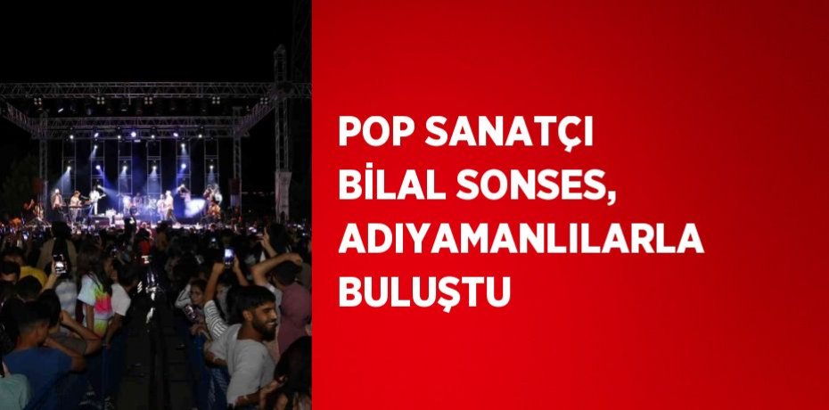 POP SANATÇI BİLAL SONSES, ADIYAMANLILARLA BULUŞTU