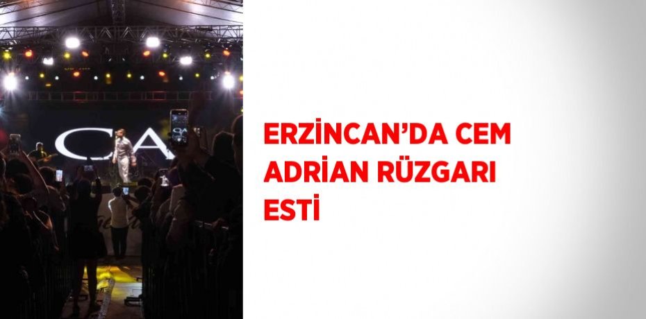 ERZİNCAN’DA CEM ADRİAN RÜZGARI ESTİ