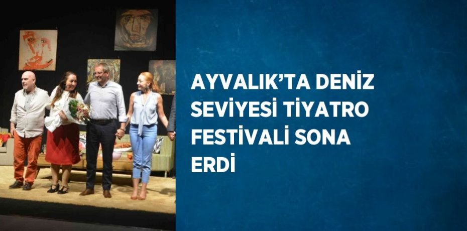 AYVALIK’TA DENİZ SEVİYESİ TİYATRO FESTİVALİ SONA ERDİ