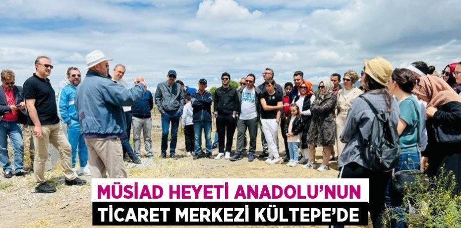 MÜSİAD HEYETİ ANADOLU’NUN TİCARET MERKEZİ KÜLTEPE’DE