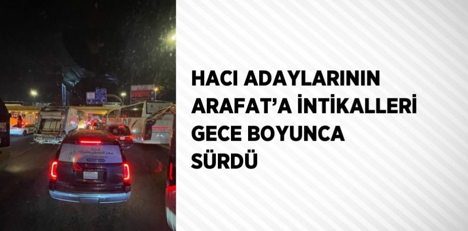 HACI ADAYLARININ ARAFAT’A İNTİKALLERİ GECE BOYUNCA SÜRDÜ