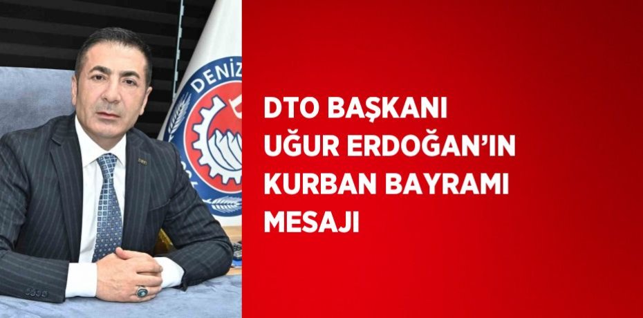 DTO BAŞKANI UĞUR ERDOĞAN’IN KURBAN BAYRAMI MESAJI