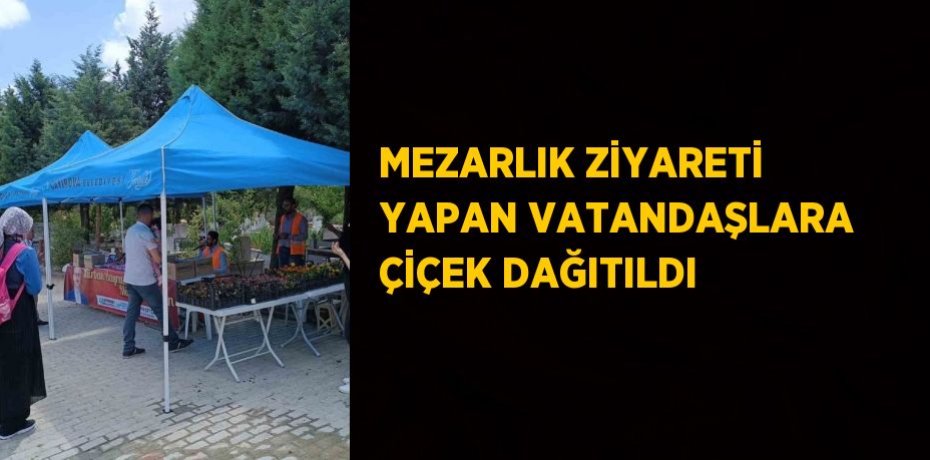 MEZARLIK ZİYARETİ YAPAN VATANDAŞLARA ÇİÇEK DAĞITILDI