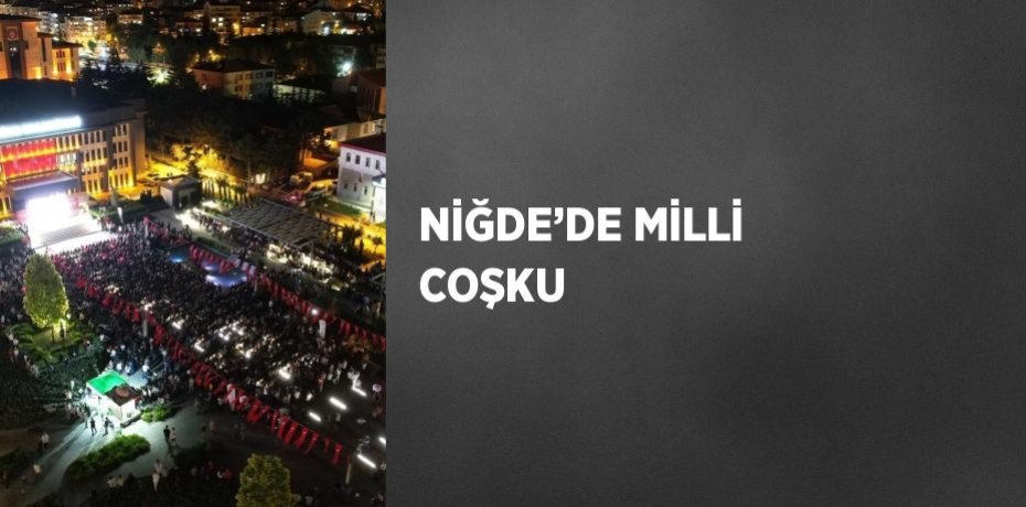 NİĞDE’DE MİLLİ COŞKU