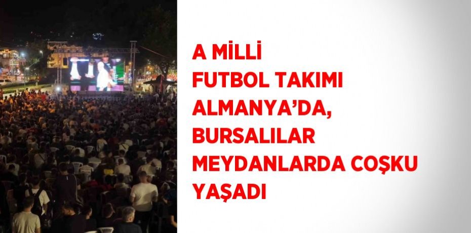 A MİLLİ FUTBOL TAKIMI ALMANYA’DA, BURSALILAR MEYDANLARDA COŞKU YAŞADI