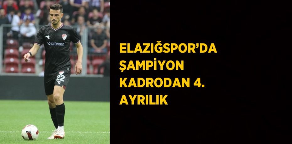ELAZIĞSPOR’DA ŞAMPİYON KADRODAN 4. AYRILIK