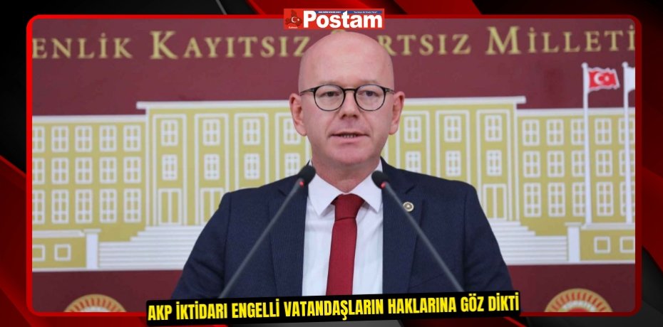 AKP İKTİDARI ENGELLİ VATANDAŞLARIN HAKLARINA GÖZ DİKTİ
