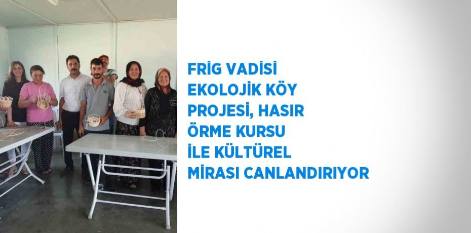 FRİG VADİSİ EKOLOJİK KÖY PROJESİ, HASIR ÖRME KURSU İLE KÜLTÜREL MİRASI CANLANDIRIYOR