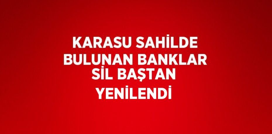 KARASU SAHİLDE BULUNAN BANKLAR SİL BAŞTAN YENİLENDİ