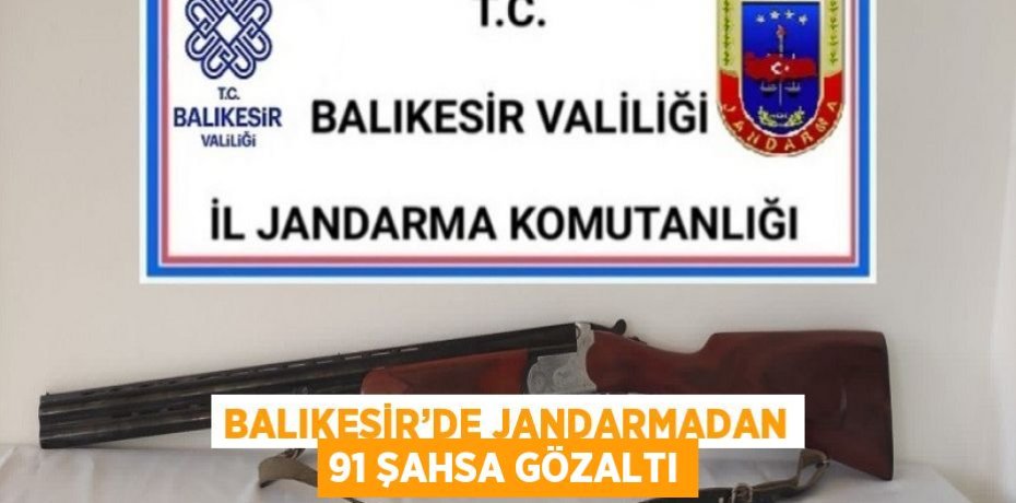 BALIKESİR’DE JANDARMADAN 91 ŞAHSA GÖZALTI