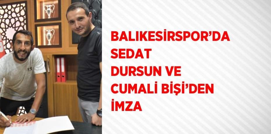 BALIKESİRSPOR’DA SEDAT DURSUN VE CUMALİ BİŞİ’DEN İMZA