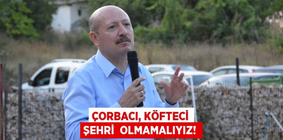 Çorbacı, köfteci şehri  OLMAMALIYIZ!