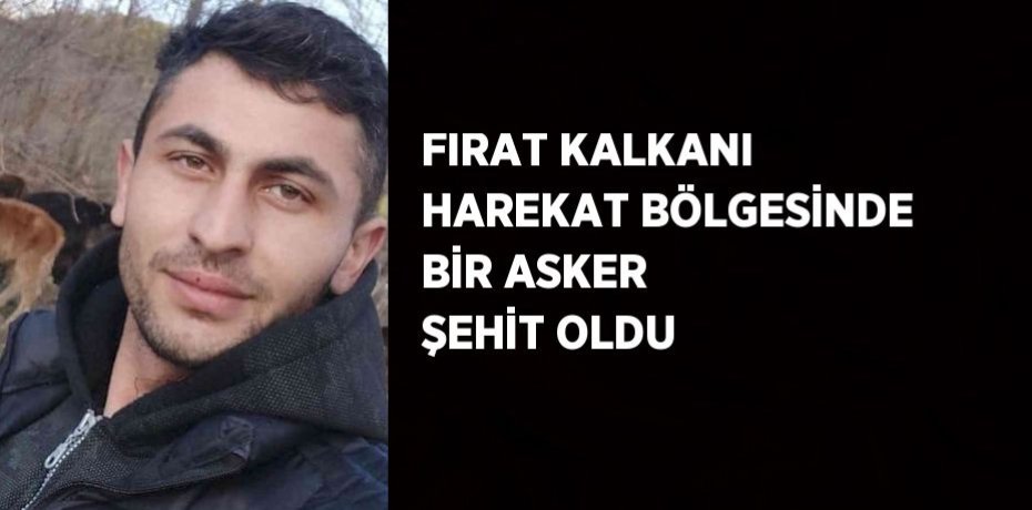 FIRAT KALKANI HAREKAT BÖLGESİNDE BİR ASKER ŞEHİT OLDU