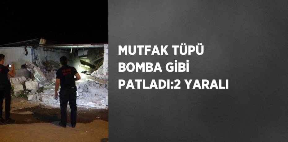 MUTFAK TÜPÜ BOMBA GİBİ PATLADI:2 YARALI