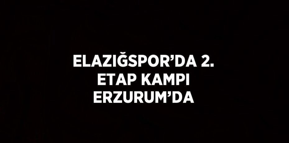 ELAZIĞSPOR’DA 2. ETAP KAMPI ERZURUM’DA