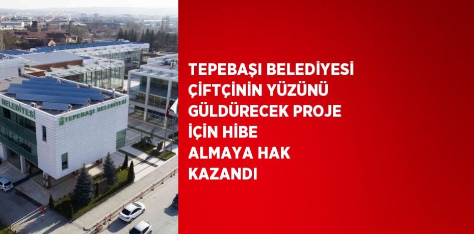 TEPEBAŞI BELEDİYESİ ÇİFTÇİNİN YÜZÜNÜ GÜLDÜRECEK PROJE İÇİN HİBE ALMAYA HAK KAZANDI