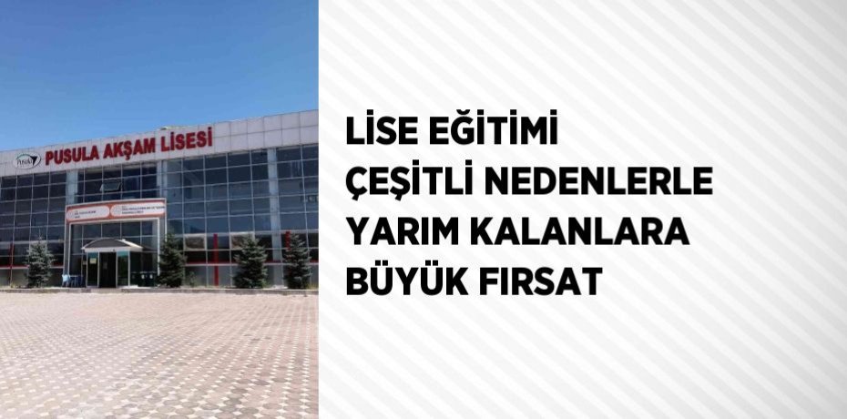 LİSE EĞİTİMİ ÇEŞİTLİ NEDENLERLE YARIM KALANLARA BÜYÜK FIRSAT