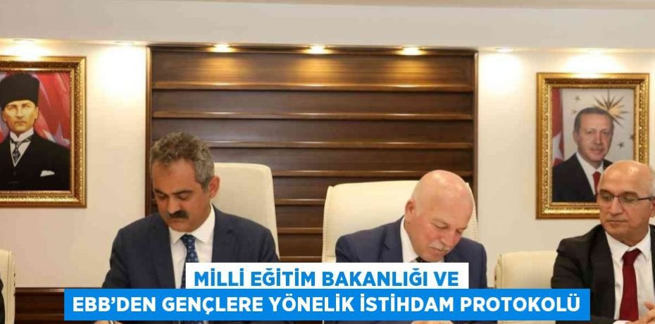 MİLLİ EĞİTİM BAKANLIĞI VE EBB’DEN GENÇLERE YÖNELİK İSTİHDAM PROTOKOLÜ