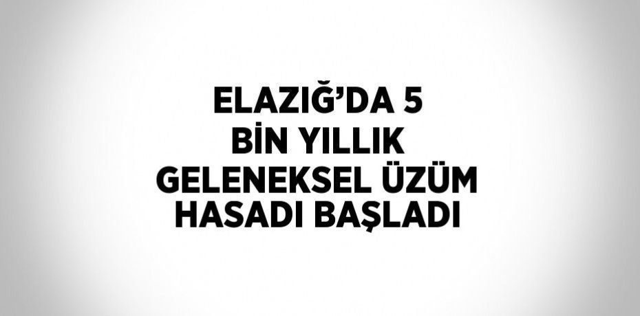 ELAZIĞ’DA 5 BİN YILLIK GELENEKSEL ÜZÜM HASADI BAŞLADI