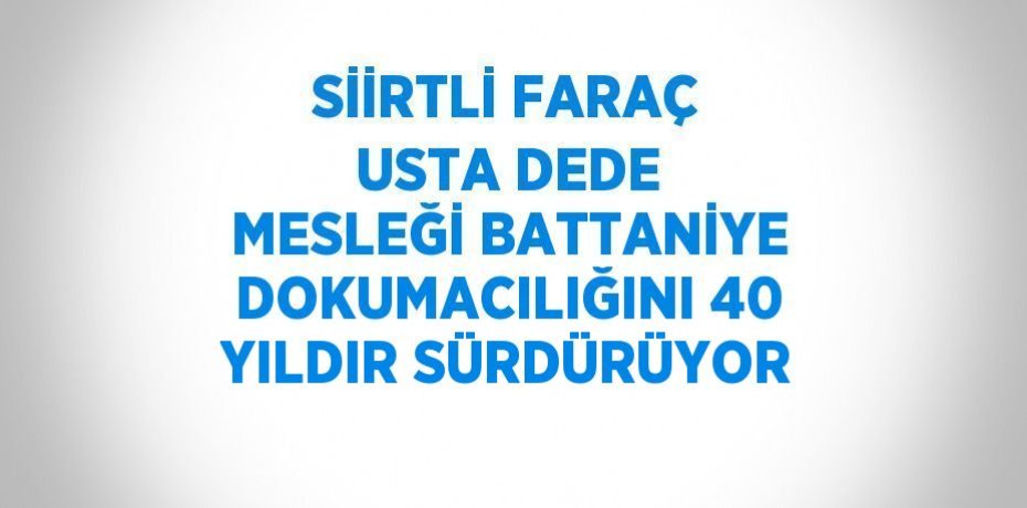 SİİRTLİ FARAÇ USTA DEDE MESLEĞİ BATTANİYE DOKUMACILIĞINI 40 YILDIR SÜRDÜRÜYOR