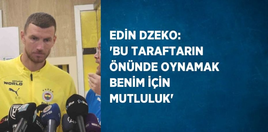 EDİN DZEKO: 'BU TARAFTARIN ÖNÜNDE OYNAMAK BENİM İÇİN MUTLULUK'