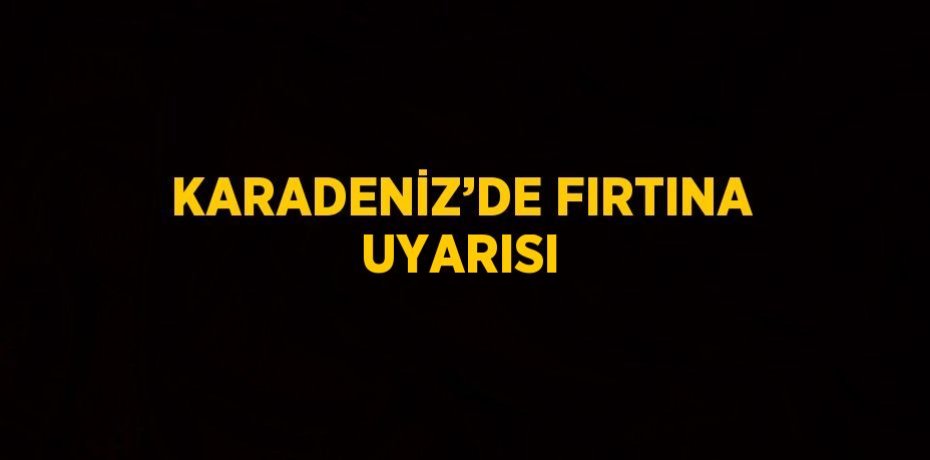 KARADENİZ’DE FIRTINA UYARISI
