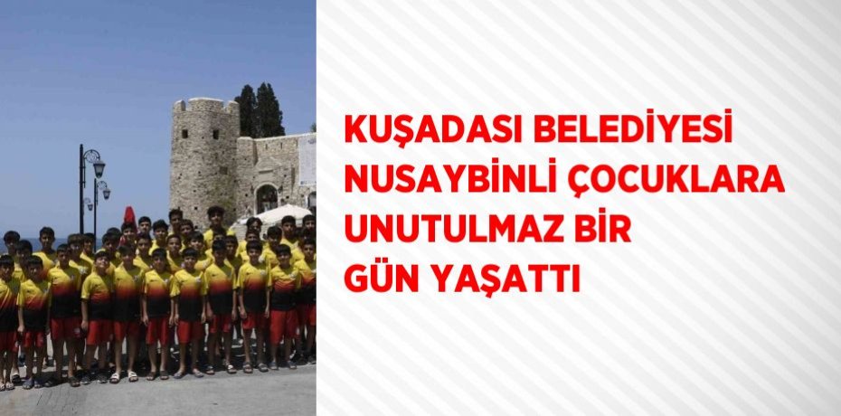 KUŞADASI BELEDİYESİ NUSAYBİNLİ ÇOCUKLARA UNUTULMAZ BİR GÜN YAŞATTI