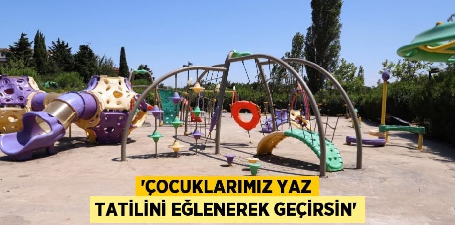 'ÇOCUKLARIMIZ YAZ TATİLİNİ EĞLENEREK GEÇİRSİN'