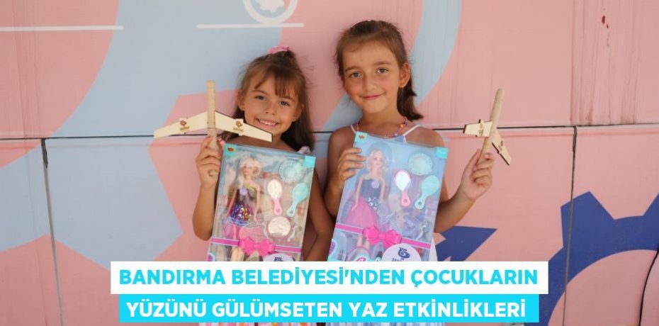 BANDIRMA BELEDİYESİ’NDEN ÇOCUKLARIN YÜZÜNÜ GÜLÜMSETEN YAZ ETKİNLİKLERİ
