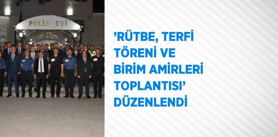 ’RÜTBE, TERFİ TÖRENİ VE BİRİM AMİRLERİ TOPLANTISI’ DÜZENLENDİ