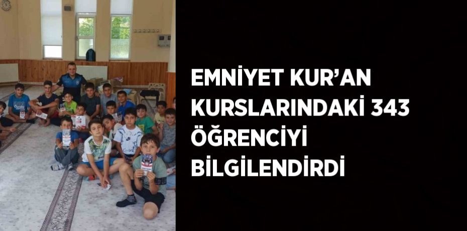 EMNİYET KUR’AN KURSLARINDAKİ 343 ÖĞRENCİYİ BİLGİLENDİRDİ