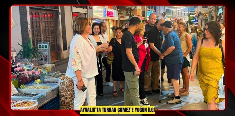  AYVALIK’TA TURHAN ÇÖMEZ’E YOĞUN İLGİ