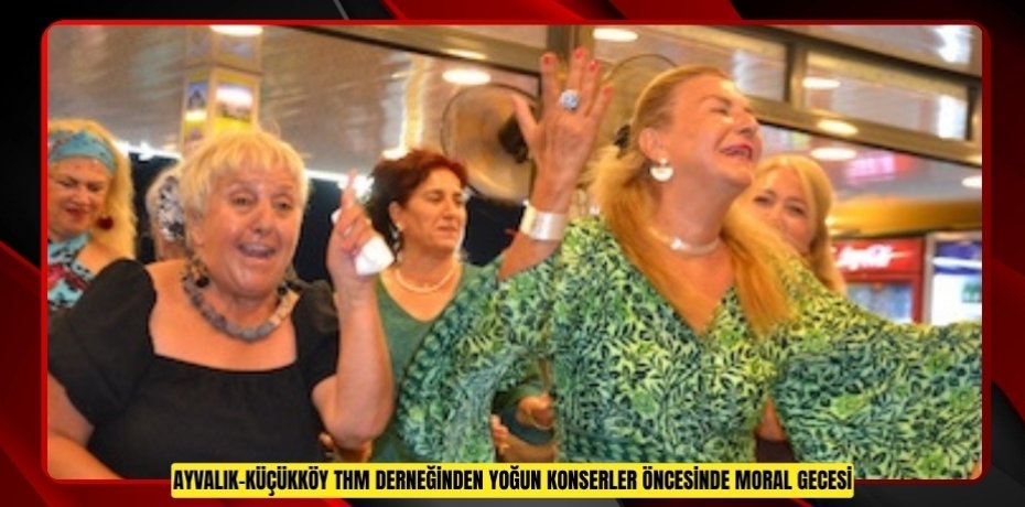 AYVALIK-KÜÇÜKKÖY THM DERNEĞİNDEN YOĞUN KONSERLER ÖNCESİNDE MORAL GECESİ