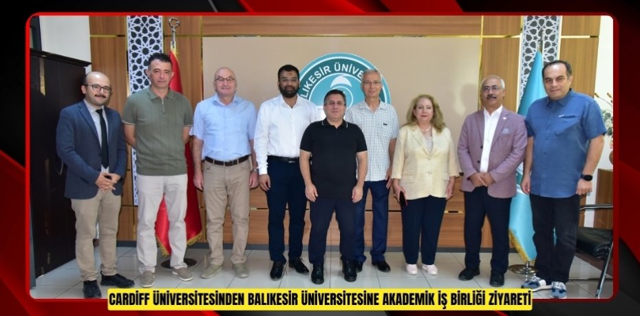 CARDİFF ÜNİVERSİTESİNDEN BALIKESİR ÜNİVERSİTESİNE AKADEMİK İŞ BİRLİĞİ ZİYARETİ