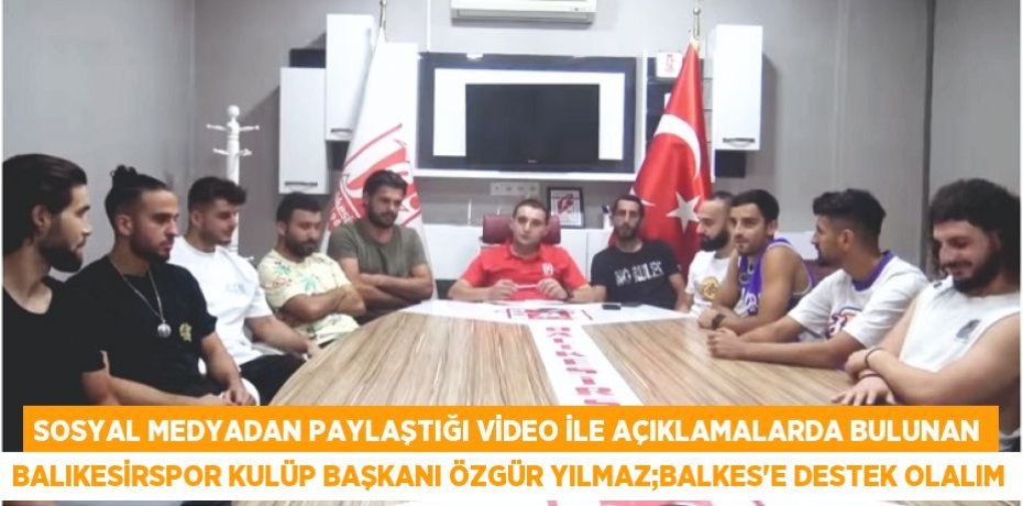 Sosyal medyadan paylaştığı video ile açıklamalarda bulunan Balıkesirspor Kulüp Başkanı Özgür Yılmaz;BALKES’E DESTEK OLALIM