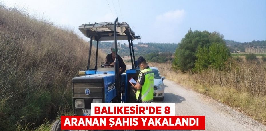 BALIKESİR’DE 8 ARANAN ŞAHIS YAKALANDI