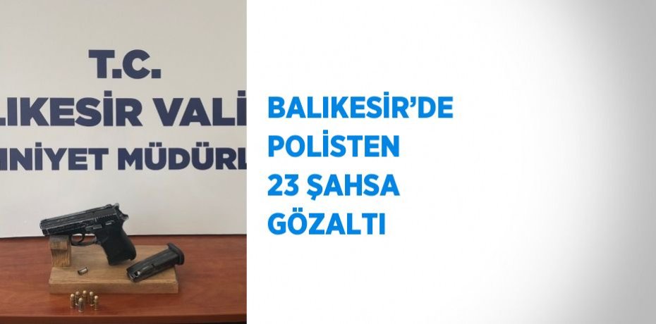 BALIKESİR’DE POLİSTEN 23 ŞAHSA GÖZALTI