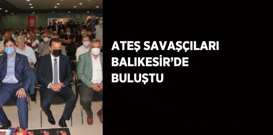 ATEŞ SAVAŞÇILARI BALIKESİR’DE BULUŞTU